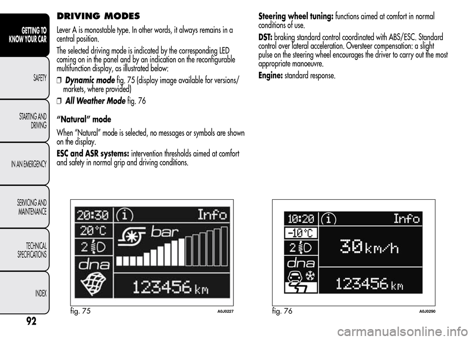 Alfa Romeo MiTo 2016 Owners Manual DRIVING MODES
Lever A is monostable type. In other words, it always remains in a
central position.
The selected driving mode is indicated by the corresponding LED
coming on in the panel and by an indi Alfa Romeo MiTo 2016 Owners Manual DRIVING MODES
Lever A is monostable type. In other words, it always remains in a
central position.
The selected driving mode is indicated by the corresponding LED
coming on in the panel and by an indi