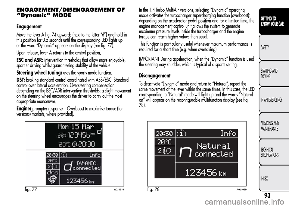 Alfa Romeo MiTo 2016 Owners Manual ENGAGEMENT/DISENGAGEMENT OF
“Dynamic” MODE
Engagement
Move the lever A fig. 74 upwards (next to the letter “d”) and hold in
this position for 0.5 seconds until the corresponding LED lights up
Alfa Romeo MiTo 2016 Owners Manual ENGAGEMENT/DISENGAGEMENT OF
“Dynamic” MODE
Engagement
Move the lever A fig. 74 upwards (next to the letter “d”) and hold in
this position for 0.5 seconds until the corresponding LED lights up