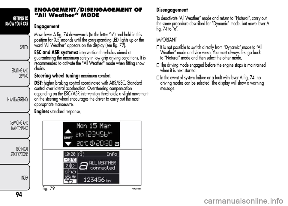Alfa Romeo MiTo 2016 Owners Manual ENGAGEMENT/DISENGAGEMENT OF
“All Weather” MODE
Engagement
Move lever A fig. 74 downwards (to the letter “a”) and hold in this
position for 0.5 seconds until the corresponding LED lights up or Alfa Romeo MiTo 2016 Owners Manual ENGAGEMENT/DISENGAGEMENT OF
“All Weather” MODE
Engagement
Move lever A fig. 74 downwards (to the letter “a”) and hold in this
position for 0.5 seconds until the corresponding LED lights up or
