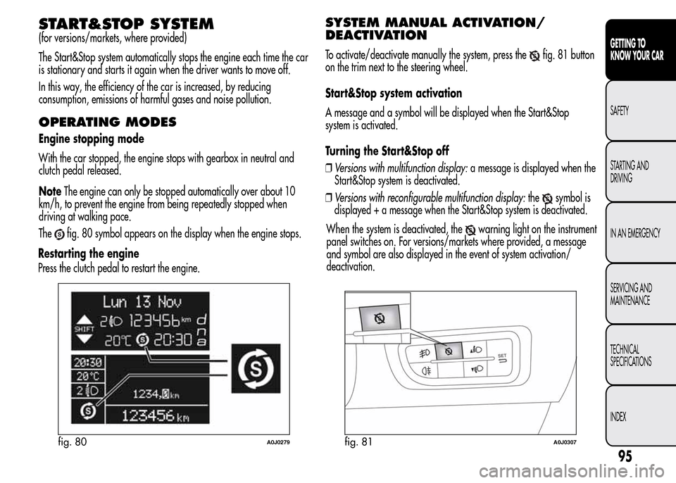 Alfa Romeo MiTo 2016 User Guide START&STOP SYSTEM
(for versions/markets, where provided)
The Start&Stop system automatically stops the engine each time the car
is stationary and starts it again when the driver wants to move off.
In 