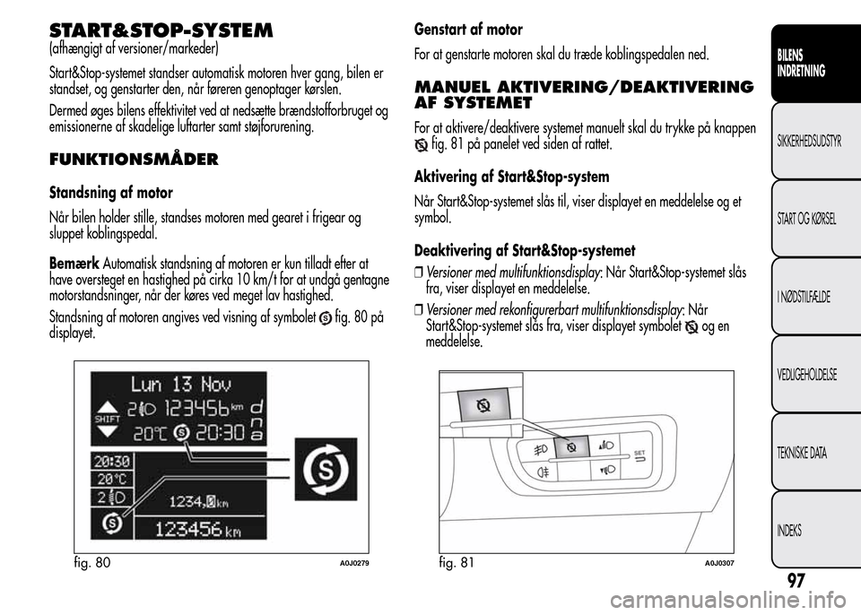 Alfa Romeo MiTo 2016 Instruktionsbog (in Danish) START&STOP-SYSTEM
(afhængigt af versioner/markeder)
Start&Stop-systemet standser automatisk motoren hver gang, bilen er
standset, og genstarter den, når føreren genoptager kørslen.
Dermed øges bi Alfa Romeo MiTo 2016 Instruktionsbog (in Danish) START&STOP-SYSTEM
(afhængigt af versioner/markeder)
Start&Stop-systemet standser automatisk motoren hver gang, bilen er
standset, og genstarter den, når føreren genoptager kørslen.
Dermed øges bi