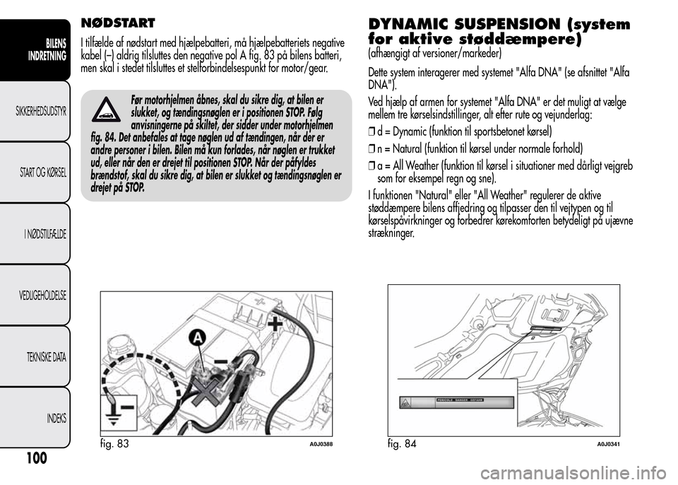 Alfa Romeo MiTo 2016 Instruktionsbog (in Danish) NØDSTART
I tilfælde af nødstart med hjælpebatteri, må hjælpebatteriets negative
kabel (–) aldrig tilsluttes den negative pol A fig. 83 på bilens batteri,
men skal i stedet tilsluttes et stelf Alfa Romeo MiTo 2016 Instruktionsbog (in Danish) NØDSTART
I tilfælde af nødstart med hjælpebatteri, må hjælpebatteriets negative
kabel (–) aldrig tilsluttes den negative pol A fig. 83 på bilens batteri,
men skal i stedet tilsluttes et stelf
