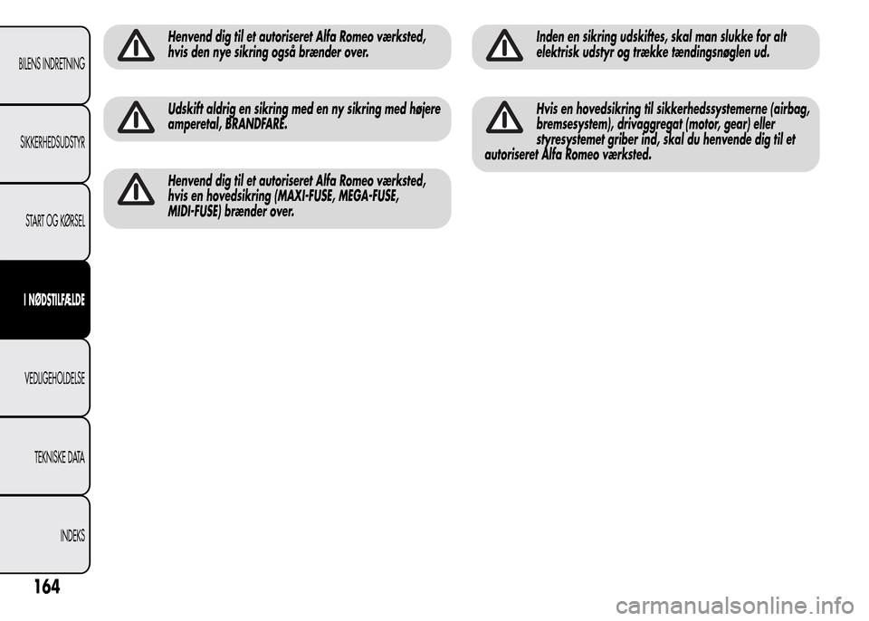 Alfa Romeo MiTo 2016 Instruktionsbog (in Danish) Henvend dig til et autoriseret Alfa Romeo værksted,
hvis den nye sikring også brænder over.
Udskift aldrig en sikring med en ny sikring med højere
amperetal, BRANDFARE.
Henvend dig til et autorise Alfa Romeo MiTo 2016 Instruktionsbog (in Danish) Henvend dig til et autoriseret Alfa Romeo værksted,
hvis den nye sikring også brænder over.
Udskift aldrig en sikring med en ny sikring med højere
amperetal, BRANDFARE.
Henvend dig til et autorise
