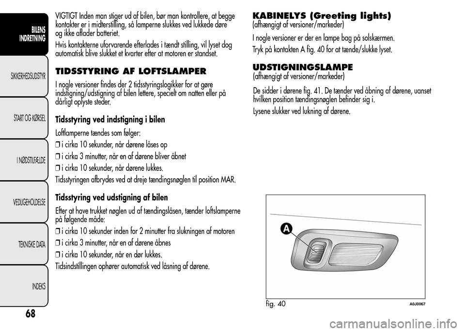 Alfa Romeo MiTo 2016 Instruktionsbog (in Danish) VIGTIGT Inden man stiger ud af bilen, bør man kontrollere, at begge
kontakter er i midterstilling, så lamperne slukkes ved lukkede døre
og ikke aflader batteriet.
Hvis kontakterne uforvarende efter Alfa Romeo MiTo 2016 Instruktionsbog (in Danish) VIGTIGT Inden man stiger ud af bilen, bør man kontrollere, at begge
kontakter er i midterstilling, så lamperne slukkes ved lukkede døre
og ikke aflader batteriet.
Hvis kontakterne uforvarende efter
