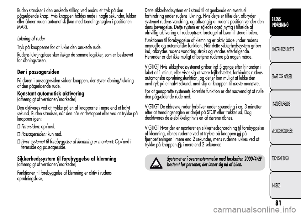Alfa Romeo MiTo 2016 Instruktionsbog (in Danish) Ruden standser i den ønskede stilling ved endnu et tryk på den
pågældende knap. Hvis knappen holdes nede i nogle sekunder, lukker
eller åbner ruden automatisk (kun med tændingsnøglen i position Alfa Romeo MiTo 2016 Instruktionsbog (in Danish) Ruden standser i den ønskede stilling ved endnu et tryk på den
pågældende knap. Hvis knappen holdes nede i nogle sekunder, lukker
eller åbner ruden automatisk (kun med tændingsnøglen i position