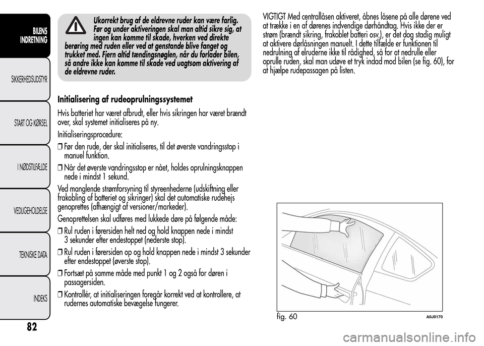 Alfa Romeo MiTo 2016 Instruktionsbog (in Danish) Ukorrekt brug af de eldrevne ruder kan være farlig.
Før og under aktiveringen skal man altid sikre sig, at
ingen kan komme til skade, hverken ved direkte
berøring med ruden eller ved at genstande b Alfa Romeo MiTo 2016 Instruktionsbog (in Danish) Ukorrekt brug af de eldrevne ruder kan være farlig.
Før og under aktiveringen skal man altid sikre sig, at
ingen kan komme til skade, hverken ved direkte
berøring med ruden eller ved at genstande b