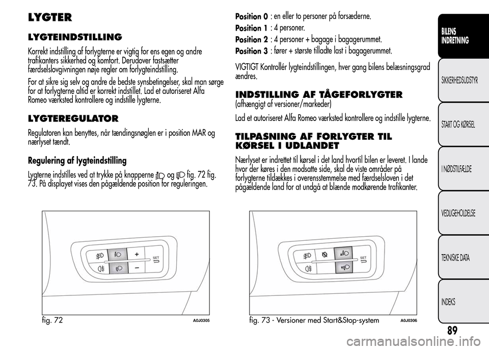 Alfa Romeo MiTo 2016 Instruktionsbog (in Danish) LYGTER
LYGTEINDSTILLING
Korrekt indstilling af forlygterne er vigtig for ens egen og andre
trafikanters sikkerhed og komfort. Derudover fastsætter
færdselslovgivningen nøje regler om forlygteindsti Alfa Romeo MiTo 2016 Instruktionsbog (in Danish) LYGTER
LYGTEINDSTILLING
Korrekt indstilling af forlygterne er vigtig for ens egen og andre
trafikanters sikkerhed og komfort. Derudover fastsætter
færdselslovgivningen nøje regler om forlygteindsti