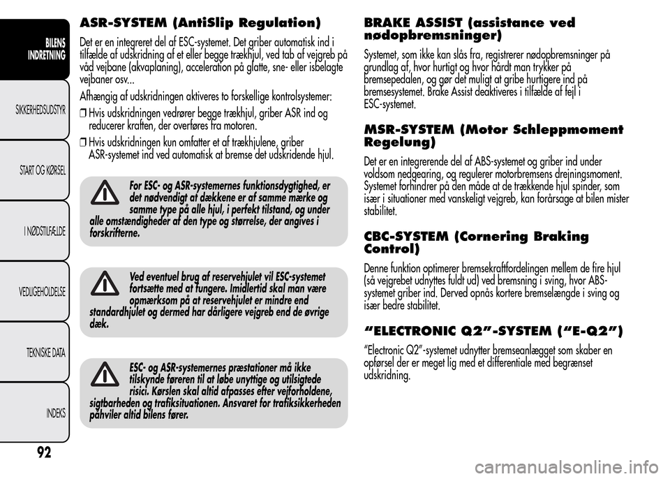 Alfa Romeo MiTo 2016 Instruktionsbog (in Danish) ASR-SYSTEM (AntiSlip Regulation)
Det er en integreret del af ESC-systemet. Det griber automatisk ind i
tilfælde af udskridning af et eller begge trækhjul, ved tab af vejgreb på
våd vejbane (akvapl Alfa Romeo MiTo 2016 Instruktionsbog (in Danish) ASR-SYSTEM (AntiSlip Regulation)
Det er en integreret del af ESC-systemet. Det griber automatisk ind i
tilfælde af udskridning af et eller begge trækhjul, ved tab af vejgreb på
våd vejbane (akvapl