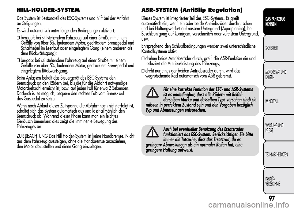 Alfa Romeo MiTo 2016 Betriebsanleitung (in German) HILL-HOLDER-SYSTEM
Das System ist Bestandteil des ESC-Systems und hilft bei der Anfahrt
an Steigungen.
Es wird automatisch unter folgenden Bedingungen aktiviert:
❒bergauf: bei stillstehendem Fahrzeu Alfa Romeo MiTo 2016 Betriebsanleitung (in German) HILL-HOLDER-SYSTEM
Das System ist Bestandteil des ESC-Systems und hilft bei der Anfahrt
an Steigungen.
Es wird automatisch unter folgenden Bedingungen aktiviert:
❒bergauf: bei stillstehendem Fahrzeu