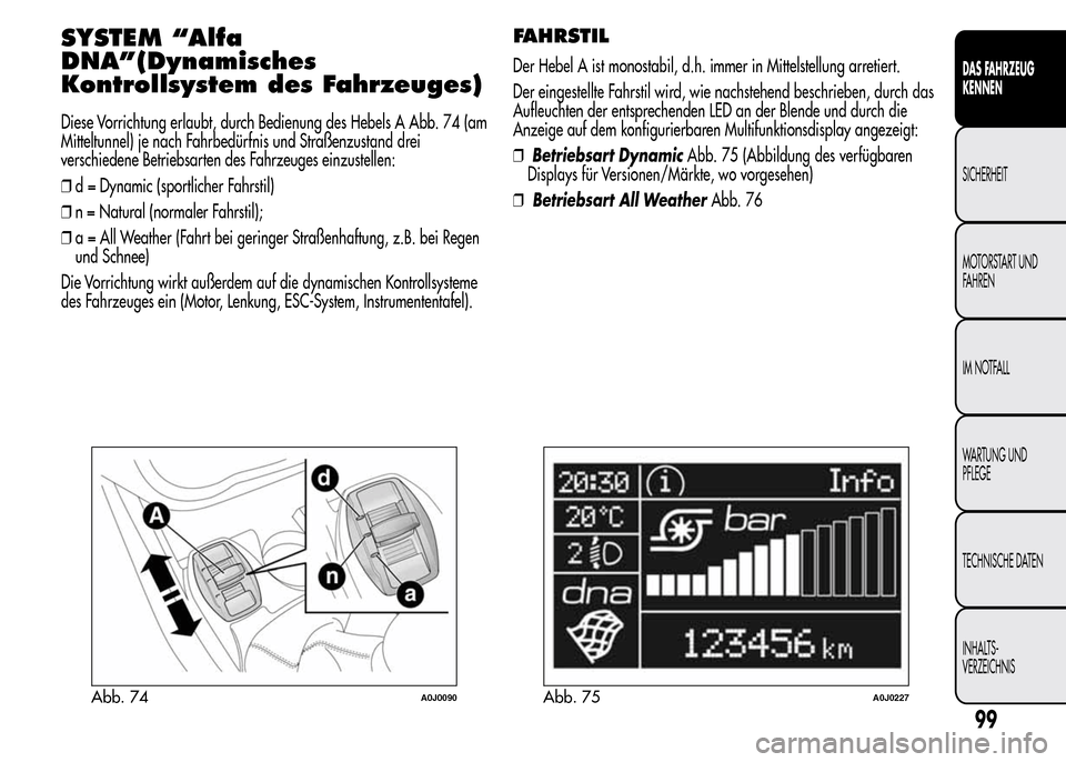 Alfa Romeo MiTo 2016 Betriebsanleitung (in German) SYSTEM “Alfa
DNA”(Dynamisches
Kontrollsystem des Fahrzeuges)
Diese Vorrichtung erlaubt, durch Bedienung des Hebels A Abb. 74 (am
Mitteltunnel) je nach Fahrbedürfnis und Straßenzustand drei
versc Alfa Romeo MiTo 2016 Betriebsanleitung (in German) SYSTEM “Alfa
DNA”(Dynamisches
Kontrollsystem des Fahrzeuges)
Diese Vorrichtung erlaubt, durch Bedienung des Hebels A Abb. 74 (am
Mitteltunnel) je nach Fahrbedürfnis und Straßenzustand drei
versc