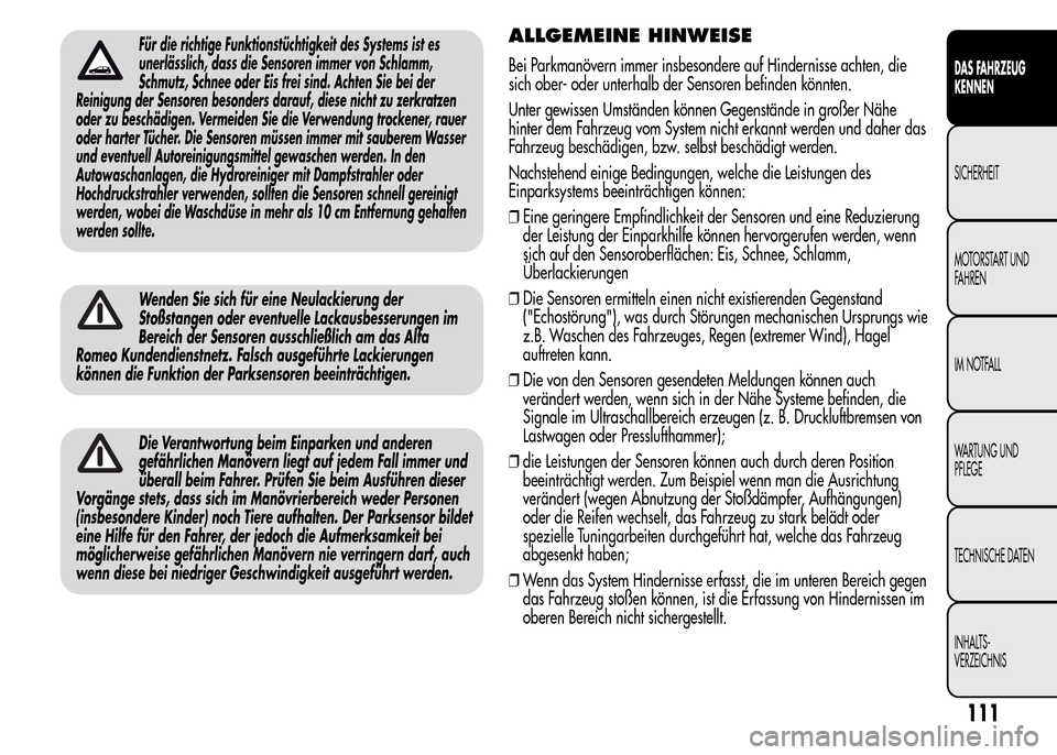 Alfa Romeo MiTo 2016 Betriebsanleitung (in German) Für die richtige Funktionstüchtigkeit des Systems ist es
unerlässlich, dass die Sensoren immer von Schlamm,
Schmutz, Schnee oder Eis frei sind. Achten Sie bei der
Reinigung der Sensoren besonders d Alfa Romeo MiTo 2016 Betriebsanleitung (in German) Für die richtige Funktionstüchtigkeit des Systems ist es
unerlässlich, dass die Sensoren immer von Schlamm,
Schmutz, Schnee oder Eis frei sind. Achten Sie bei der
Reinigung der Sensoren besonders d