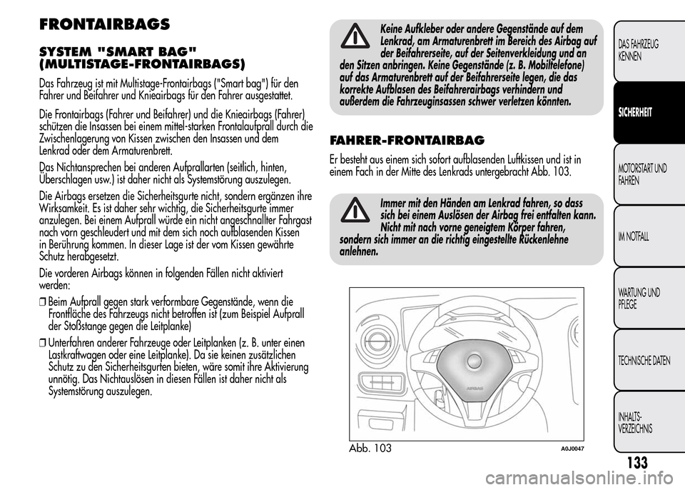 Alfa Romeo MiTo 2016 Betriebsanleitung (in German) FRONTAIRBAGS
SYSTEM "SMART BAG"
(MULTISTAGE-FRONTAIRBAGS)
Das Fahrzeug ist mit Multistage-Frontairbags ("Smart bag") für den
Fahrer und Beifahrer und Knieairbags für den Fahrer ausgestattet.
Die Fro Alfa Romeo MiTo 2016 Betriebsanleitung (in German) FRONTAIRBAGS
SYSTEM "SMART BAG"
(MULTISTAGE-FRONTAIRBAGS)
Das Fahrzeug ist mit Multistage-Frontairbags ("Smart bag") für den
Fahrer und Beifahrer und Knieairbags für den Fahrer ausgestattet.
Die Fro