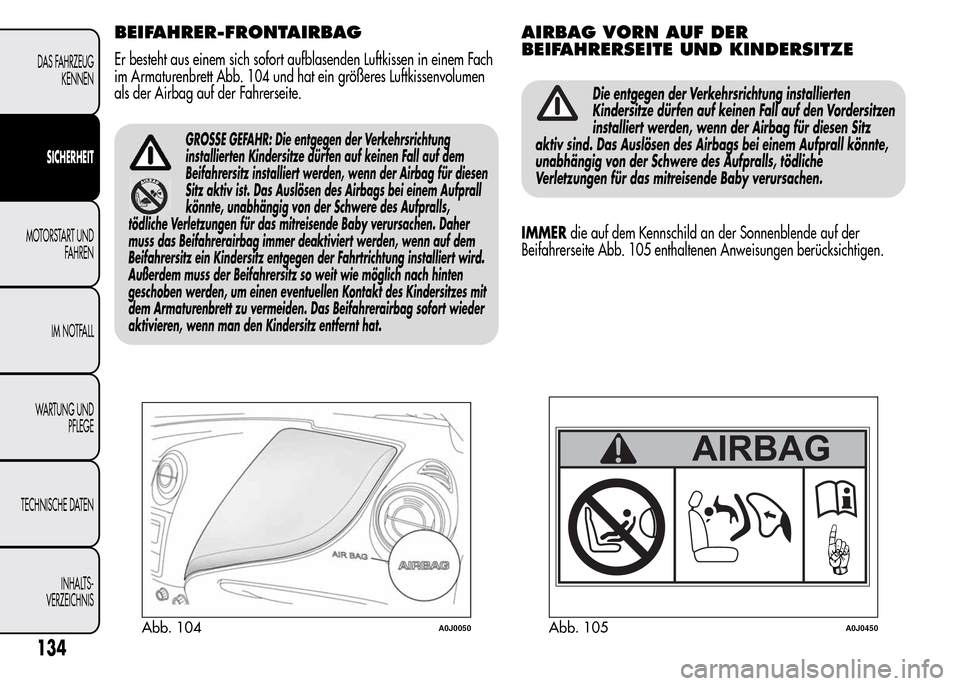 Alfa Romeo MiTo 2016 Betriebsanleitung (in German) BEIFAHRER-FRONTAIRBAG
Er besteht aus einem sich sofort aufblasenden Luftkissen in einem Fach
im Armaturenbrett Abb. 104 und hat ein größeres Luftkissenvolumen
als der Airbag auf der Fahrerseite.
GRO Alfa Romeo MiTo 2016 Betriebsanleitung (in German) BEIFAHRER-FRONTAIRBAG
Er besteht aus einem sich sofort aufblasenden Luftkissen in einem Fach
im Armaturenbrett Abb. 104 und hat ein größeres Luftkissenvolumen
als der Airbag auf der Fahrerseite.
GRO