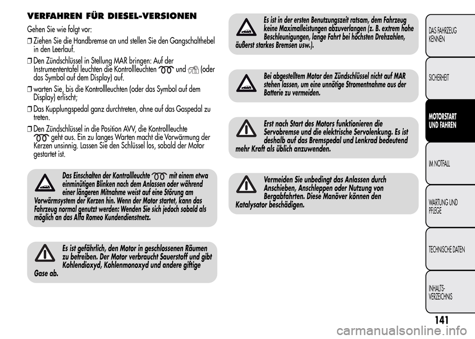 Alfa Romeo MiTo 2016 Betriebsanleitung (in German) VERFAHREN FÜR DIESEL-VERSIONEN
Gehen Sie wie folgt vor:
❒Ziehen Sie die Handbremse an und stellen Sie den Gangschalthebel
in den Leerlauf.
❒Den Zündschlüssel in Stellung MAR bringen: Auf der
In Alfa Romeo MiTo 2016 Betriebsanleitung (in German) VERFAHREN FÜR DIESEL-VERSIONEN
Gehen Sie wie folgt vor:
❒Ziehen Sie die Handbremse an und stellen Sie den Gangschalthebel
in den Leerlauf.
❒Den Zündschlüssel in Stellung MAR bringen: Auf der
In
