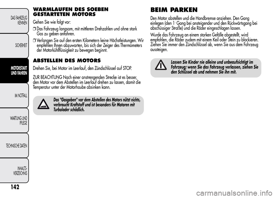 Alfa Romeo MiTo 2016 Betriebsanleitung (in German) WARMLAUFEN DES SOEBEN
GESTARTETEN MOTORS
Gehen Sie wie folgt vor:
❒Das Fahrzeug langsam, mit mittleren Drehzahlen und ohne stark
Gas zu geben anfahren.
❒Verlangen Sie auf den ersten Kilometern kei Alfa Romeo MiTo 2016 Betriebsanleitung (in German) WARMLAUFEN DES SOEBEN
GESTARTETEN MOTORS
Gehen Sie wie folgt vor:
❒Das Fahrzeug langsam, mit mittleren Drehzahlen und ohne stark
Gas zu geben anfahren.
❒Verlangen Sie auf den ersten Kilometern kei