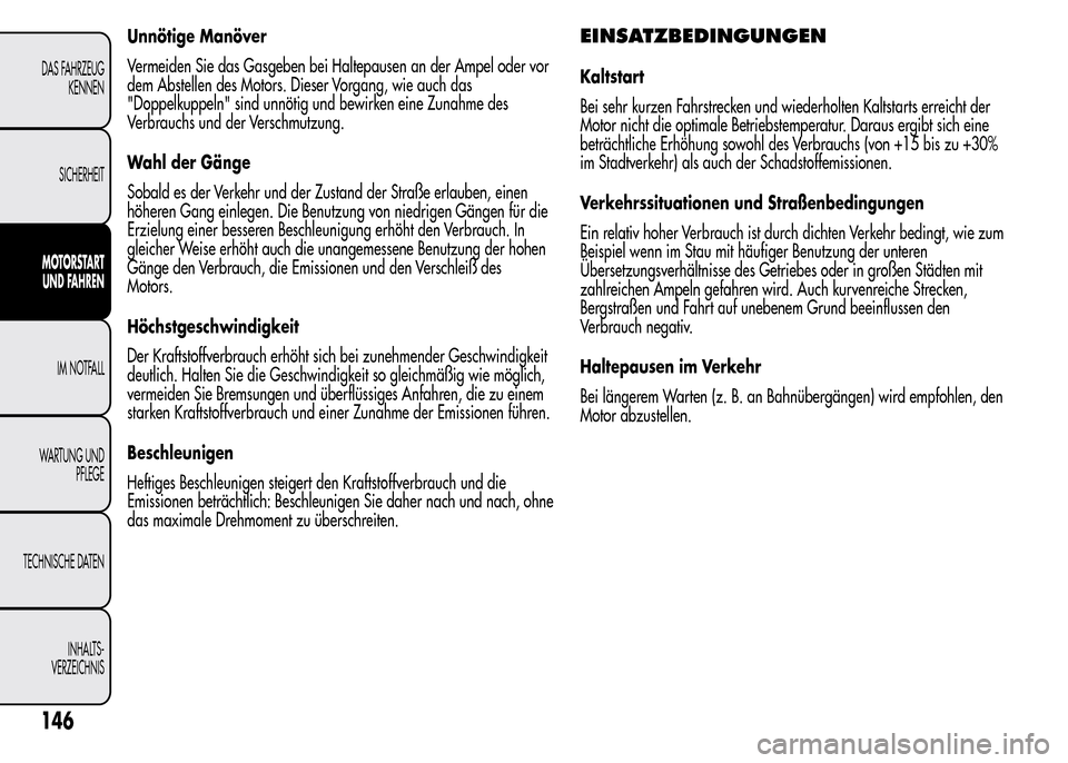 Alfa Romeo MiTo 2016 Betriebsanleitung (in German) Unnötige Manöver
Vermeiden Sie das Gasgeben bei Haltepausen an der Ampel oder vor
dem Abstellen des Motors. Dieser Vorgang, wie auch das
"Doppelkuppeln" sind unnötig und bewirken eine Zunahme des
V Alfa Romeo MiTo 2016 Betriebsanleitung (in German) Unnötige Manöver
Vermeiden Sie das Gasgeben bei Haltepausen an der Ampel oder vor
dem Abstellen des Motors. Dieser Vorgang, wie auch das
"Doppelkuppeln" sind unnötig und bewirken eine Zunahme des
V