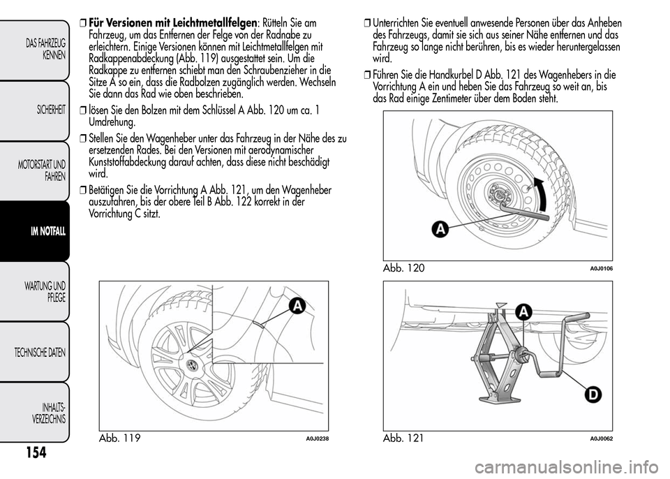 Alfa Romeo MiTo 2016 Betriebsanleitung (in German) ❒Für Versionen mit Leichtmetallfelgen: Rütteln Sie am
Fahrzeug, um das Entfernen der Felge von der Radnabe zu
erleichtern. Einige Versionen können mit Leichtmetallfelgen mit
Radkappenabdeckung (A Alfa Romeo MiTo 2016 Betriebsanleitung (in German) ❒Für Versionen mit Leichtmetallfelgen: Rütteln Sie am
Fahrzeug, um das Entfernen der Felge von der Radnabe zu
erleichtern. Einige Versionen können mit Leichtmetallfelgen mit
Radkappenabdeckung (A