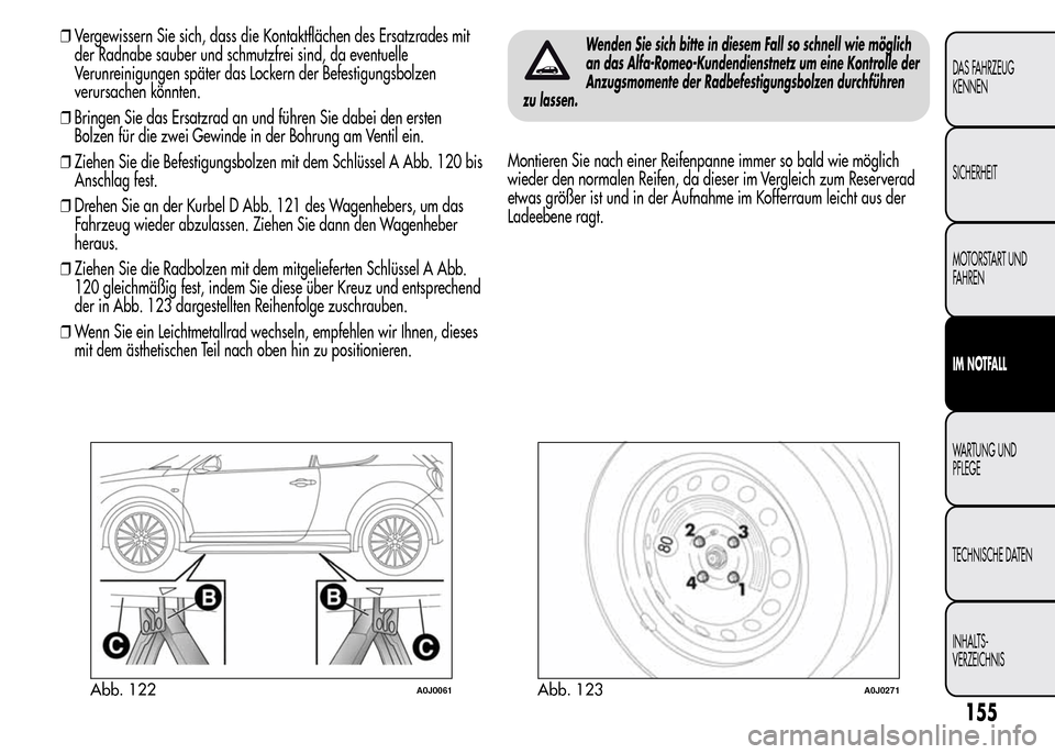 Alfa Romeo MiTo 2016 Betriebsanleitung (in German) ❒Vergewissern Sie sich, dass die Kontaktflächen des Ersatzrades mit
der Radnabe sauber und schmutzfrei sind, da eventuelle
Verunreinigungen später das Lockern der Befestigungsbolzen
verursachen k Alfa Romeo MiTo 2016 Betriebsanleitung (in German) ❒Vergewissern Sie sich, dass die Kontaktflächen des Ersatzrades mit
der Radnabe sauber und schmutzfrei sind, da eventuelle
Verunreinigungen später das Lockern der Befestigungsbolzen
verursachen k