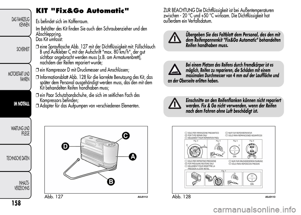 Alfa Romeo MiTo 2016 Betriebsanleitung (in German) KIT "Fix&Go Automatic"
Es befindet sich im Kofferraum.
Im Behälter des Kit finden Sie auch den Schraubenzieher und den
Abschleppring.
Das Kit umfasst:
❒eine Sprayflasche Abb. 127 mit der Dichtflüs Alfa Romeo MiTo 2016 Betriebsanleitung (in German) KIT "Fix&Go Automatic"
Es befindet sich im Kofferraum.
Im Behälter des Kit finden Sie auch den Schraubenzieher und den
Abschleppring.
Das Kit umfasst:
❒eine Sprayflasche Abb. 127 mit der Dichtflüs