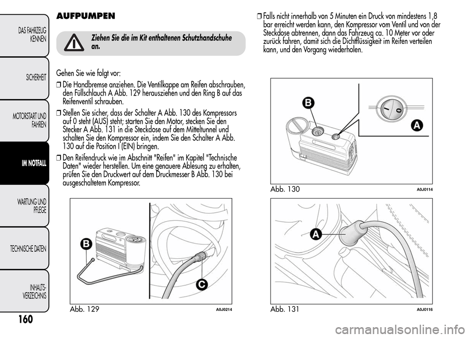Alfa Romeo MiTo 2016 Betriebsanleitung (in German) AUFPUMPEN
Ziehen Sie die im Kit enthaltenen Schutzhandschuhe
an.
Gehen Sie wie folgt vor:
❒Die Handbremse anziehen. Die Ventilkappe am Reifen abschrauben,
den Füllschlauch A Abb. 129 herausziehen u Alfa Romeo MiTo 2016 Betriebsanleitung (in German) AUFPUMPEN
Ziehen Sie die im Kit enthaltenen Schutzhandschuhe
an.
Gehen Sie wie folgt vor:
❒Die Handbremse anziehen. Die Ventilkappe am Reifen abschrauben,
den Füllschlauch A Abb. 129 herausziehen u