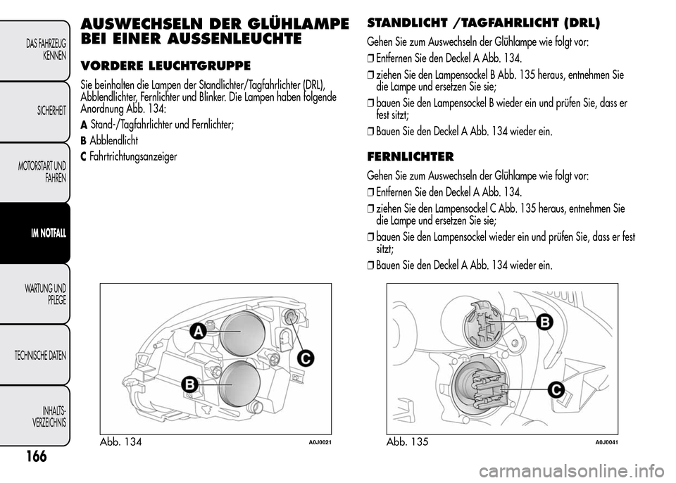 Alfa Romeo MiTo 2016 Betriebsanleitung (in German) AUSWECHSELN DER GLÜHLAMPE
BEI EINER AUSSENLEUCHTE
VORDERE LEUCHTGRUPPE
Sie beinhalten die Lampen der Standlichter/Tagfahrlichter (DRL),
Abblendlichter, Fernlichter und Blinker. Die Lampen haben folge Alfa Romeo MiTo 2016 Betriebsanleitung (in German) AUSWECHSELN DER GLÜHLAMPE
BEI EINER AUSSENLEUCHTE
VORDERE LEUCHTGRUPPE
Sie beinhalten die Lampen der Standlichter/Tagfahrlichter (DRL),
Abblendlichter, Fernlichter und Blinker. Die Lampen haben folge