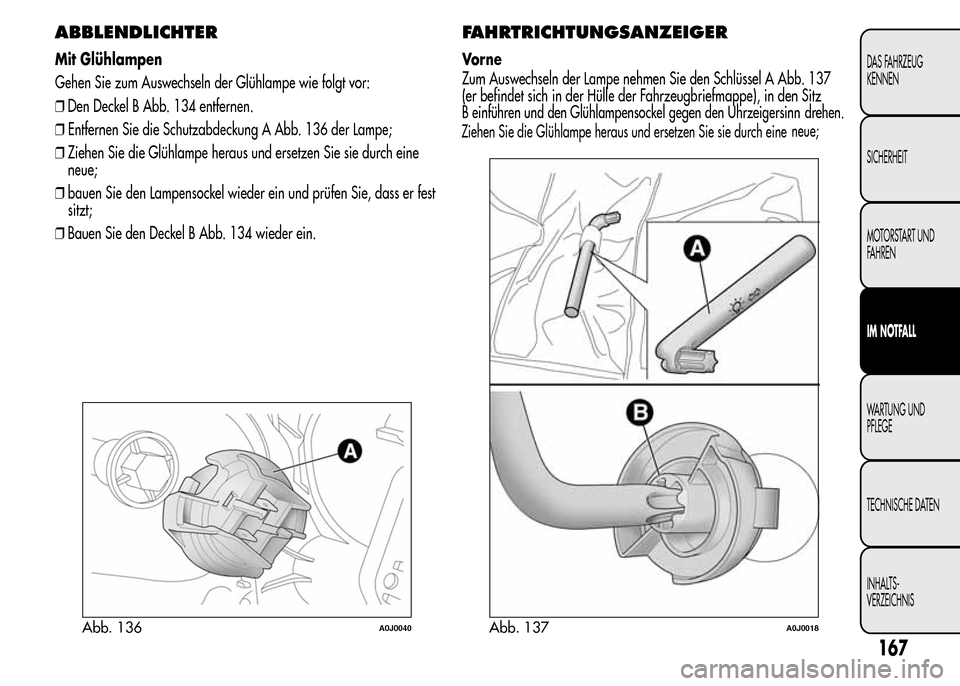 Alfa Romeo MiTo 2016 Betriebsanleitung (in German) ABBLENDLICHTER
Mit Glühlampen
Gehen Sie zum Auswechseln der Glühlampe wie folgt vor:
❒Den Deckel B Abb. 134 entfernen.
❒Entfernen Sie die Schutzabdeckung A Abb. 136 der Lampe;
❒Ziehen Sie die Alfa Romeo MiTo 2016 Betriebsanleitung (in German) ABBLENDLICHTER
Mit Glühlampen
Gehen Sie zum Auswechseln der Glühlampe wie folgt vor:
❒Den Deckel B Abb. 134 entfernen.
❒Entfernen Sie die Schutzabdeckung A Abb. 136 der Lampe;
❒Ziehen Sie die