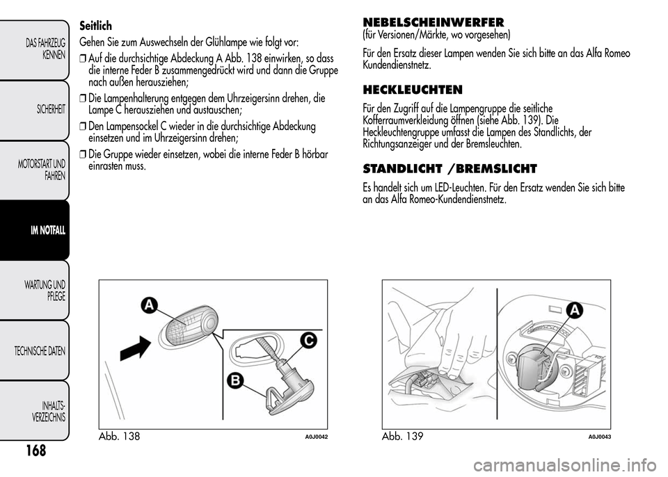 Alfa Romeo MiTo 2016 Betriebsanleitung (in German) Seitlich
Gehen Sie zum Auswechseln der Glühlampe wie folgt vor:
❒Auf die durchsichtige Abdeckung A Abb. 138 einwirken, so dass
die interne Feder B zusammengedrückt wird und dann die Gruppe
nach au Alfa Romeo MiTo 2016 Betriebsanleitung (in German) Seitlich
Gehen Sie zum Auswechseln der Glühlampe wie folgt vor:
❒Auf die durchsichtige Abdeckung A Abb. 138 einwirken, so dass
die interne Feder B zusammengedrückt wird und dann die Gruppe
nach au