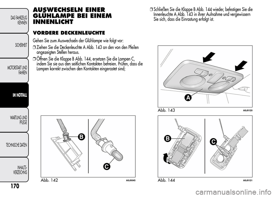 Alfa Romeo MiTo 2016 Betriebsanleitung (in German) AUSWECHSELN EINER
GLÜHLAMPE BEI EINEM
INNENLICHT
VORDERE DECKENLEUCHTE
Gehen Sie zum Auswechseln der Glühlampe wie folgt vor:
❒Ziehen Sie die Deckenleuchte A Abb. 143 an den von den Pfeilen
angeze Alfa Romeo MiTo 2016 Betriebsanleitung (in German) AUSWECHSELN EINER
GLÜHLAMPE BEI EINEM
INNENLICHT
VORDERE DECKENLEUCHTE
Gehen Sie zum Auswechseln der Glühlampe wie folgt vor:
❒Ziehen Sie die Deckenleuchte A Abb. 143 an den von den Pfeilen
angeze
