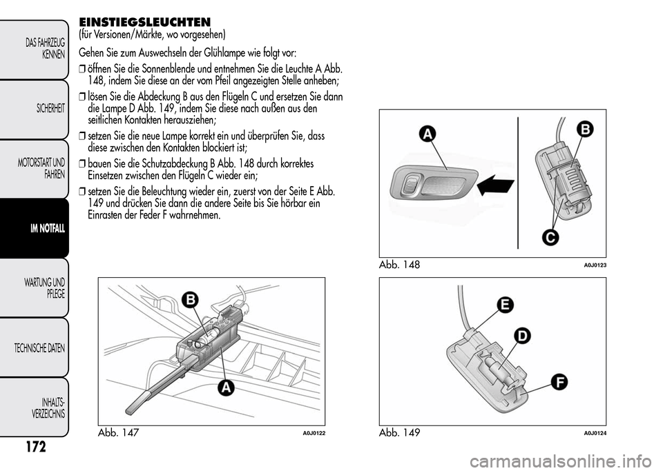 Alfa Romeo MiTo 2016  Betriebsanleitung (in German) EINSTIEGSLEUCHTEN
(für Versionen/Märkte, wo vorgesehen)
Gehen Sie zum Auswechseln der Glühlampe wie folgt vor:
❒öffnen Sie die Sonnenblende und entnehmen Sie die Leuchte A Abb.
148, indem Sie di