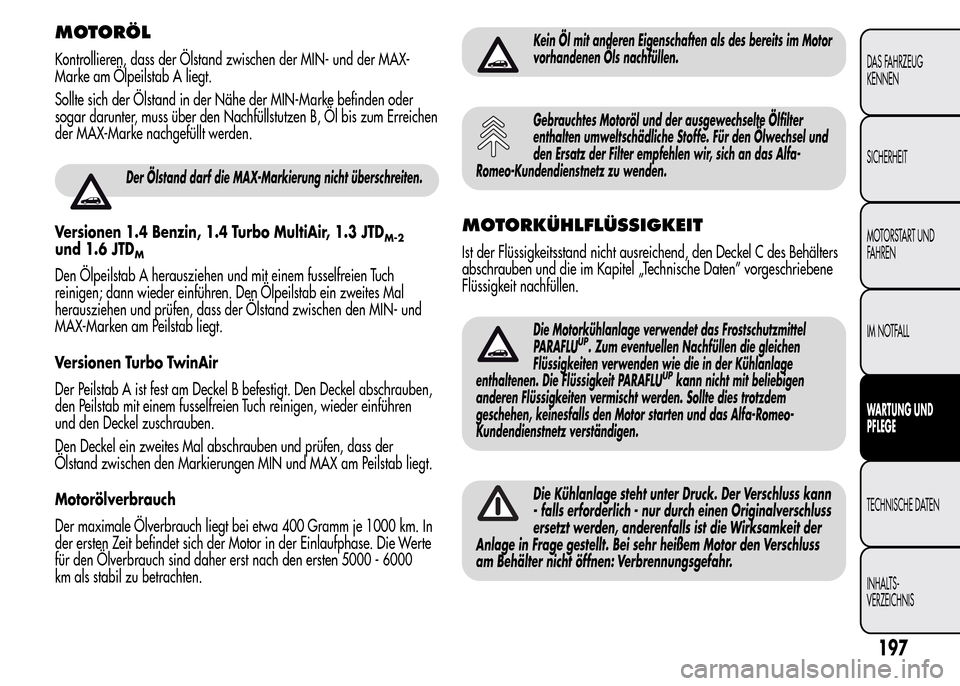 Alfa Romeo MiTo 2016 Betriebsanleitung (in German) MOTORÖL
Kontrollieren, dass der Ölstand zwischen der MIN- und der MAX-
Marke am Ölpeilstab A liegt.
Sollte sich der Ölstand in der Nähe der MIN-Marke befinden oder
sogar darunter, muss über den Alfa Romeo MiTo 2016 Betriebsanleitung (in German) MOTORÖL
Kontrollieren, dass der Ölstand zwischen der MIN- und der MAX-
Marke am Ölpeilstab A liegt.
Sollte sich der Ölstand in der Nähe der MIN-Marke befinden oder
sogar darunter, muss über den