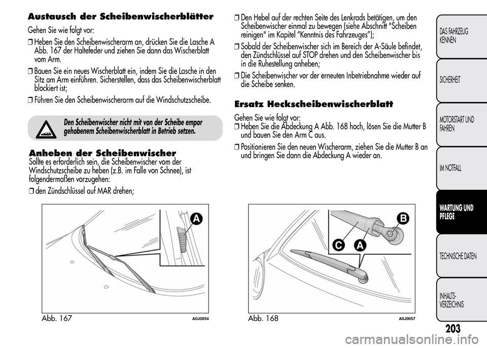 Alfa Romeo MiTo 2016  Betriebsanleitung (in German) Austausch der Scheibenwischerblätter
Gehen Sie wie folgt vor:
❒Heben Sie den Scheibenwischerarm an, drücken Sie die Lasche A
Abb. 167 der Haltefeder und ziehen Sie dann das Wischerblatt
vom Arm.
�