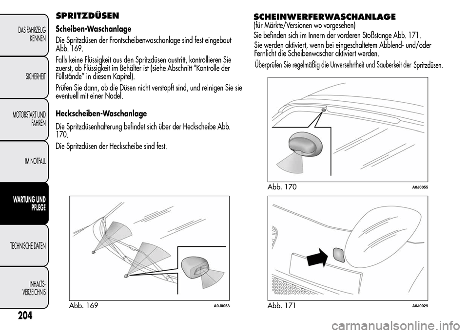 Alfa Romeo MiTo 2016 Betriebsanleitung (in German) SPRITZDÜSEN
Scheiben-Waschanlage
Die Spritzdüsen der Frontscheibenwaschanlage sind fest eingebaut
Abb. 169.
Falls keine Flüssigkeit aus den Spritzdüsen austritt, kontrollieren Sie
zuerst, ob Flüs Alfa Romeo MiTo 2016 Betriebsanleitung (in German) SPRITZDÜSEN
Scheiben-Waschanlage
Die Spritzdüsen der Frontscheibenwaschanlage sind fest eingebaut
Abb. 169.
Falls keine Flüssigkeit aus den Spritzdüsen austritt, kontrollieren Sie
zuerst, ob Flüs