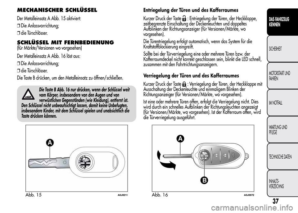 Alfa Romeo MiTo 2016  Betriebsanleitung (in German) MECHANISCHER SCHLÜSSEL
Der Metalleinsatz A Abb. 15 aktiviert:
❒Die Anlassvorrichtung;
❒die Türschlösser.
SCHLÜSSEL MIT FERNBEDIENUNG
(für Märkte/Versionen wo vorgesehen)
Der Metalleinsatz A 