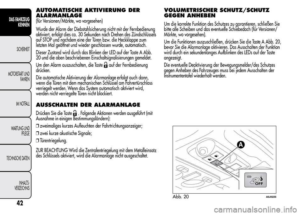 Alfa Romeo MiTo 2016  Betriebsanleitung (in German) AUTOMATISCHE AKTIVIERUNG DER
ALARMANLAGE
(für Versionen/Märkte, wo vorgesehen)
Wurde der Alarm der Diebstahlsicherung nicht mit der Fernbedienung
aktiviert, erfolgt dies ca. 30 Sekunden nach Drehen 