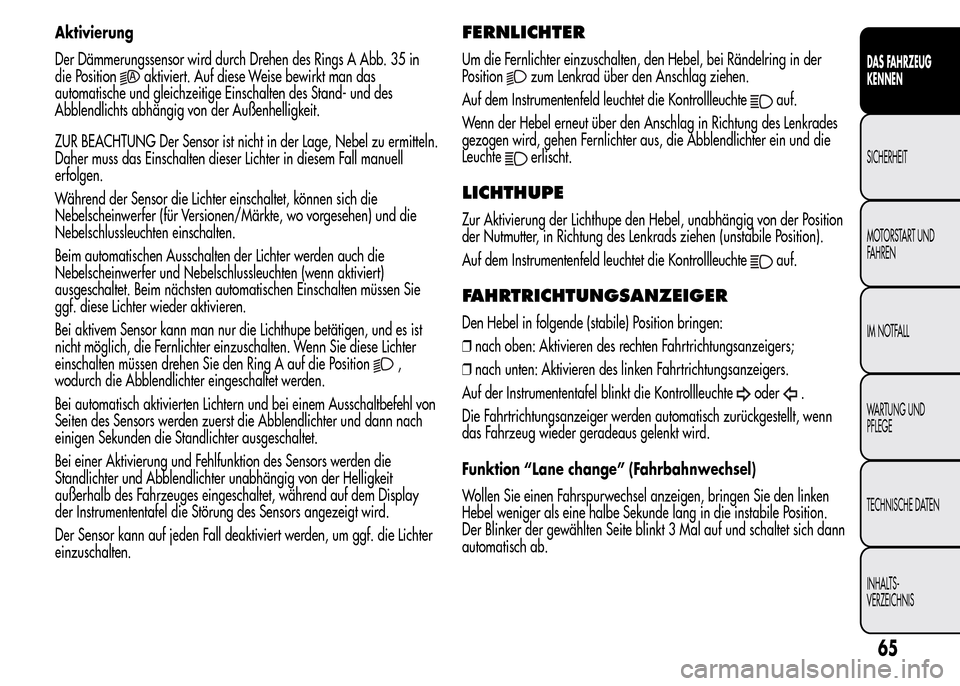 Alfa Romeo MiTo 2016 Betriebsanleitung (in German) Aktivierung
Der Dämmerungssensor wird durch Drehen des Rings A Abb. 35 in
die Position
aktiviert. Auf diese Weise bewirkt man das
automatische und gleichzeitige Einschalten des Stand- und des
Abblend Alfa Romeo MiTo 2016 Betriebsanleitung (in German) Aktivierung
Der Dämmerungssensor wird durch Drehen des Rings A Abb. 35 in
die Position
aktiviert. Auf diese Weise bewirkt man das
automatische und gleichzeitige Einschalten des Stand- und des
Abblend