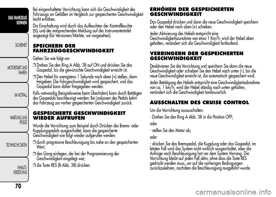 Alfa Romeo MiTo 2016 Betriebsanleitung (in German) Bei eingeschalteter Vorrichtung kann sich die Geschwindigkeit des
Fahrzeugs an Gefällen im Vergleich zur gespeicherten Geschwindigkeit
leicht erhöhen.
Die Einschaltung wird durch das Aufleuchten der Alfa Romeo MiTo 2016 Betriebsanleitung (in German) Bei eingeschalteter Vorrichtung kann sich die Geschwindigkeit des
Fahrzeugs an Gefällen im Vergleich zur gespeicherten Geschwindigkeit
leicht erhöhen.
Die Einschaltung wird durch das Aufleuchten der