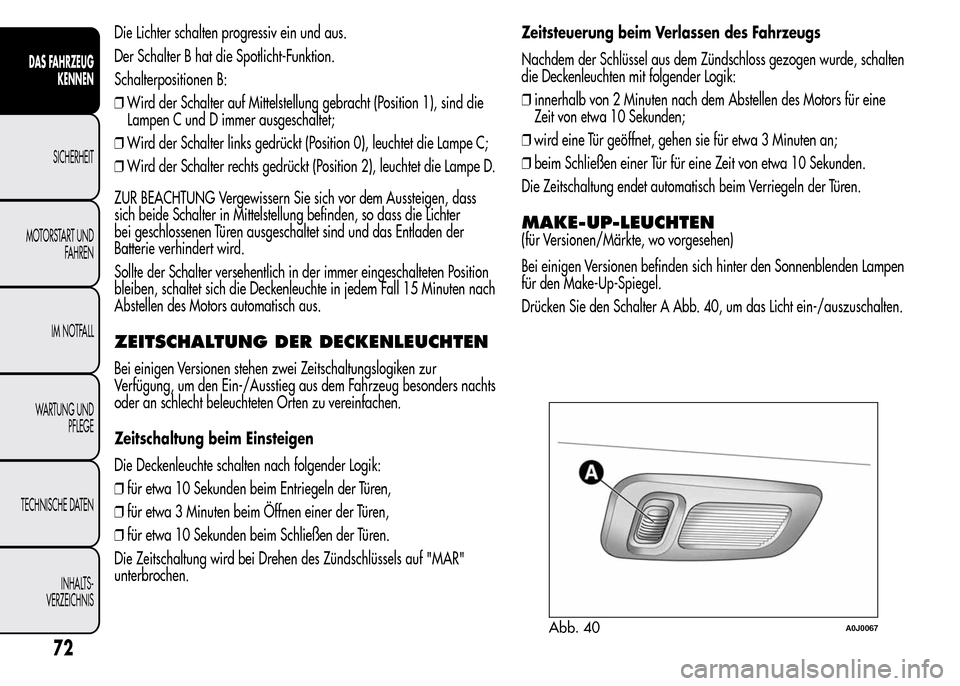 Alfa Romeo MiTo 2016 Betriebsanleitung (in German) Die Lichter schalten progressiv ein und aus.
Der Schalter B hat die Spotlicht-Funktion.
Schalterpositionen B:
❒Wird der Schalter auf Mittelstellung gebracht (Position 1), sind die
Lampen C und D imm Alfa Romeo MiTo 2016 Betriebsanleitung (in German) Die Lichter schalten progressiv ein und aus.
Der Schalter B hat die Spotlicht-Funktion.
Schalterpositionen B:
❒Wird der Schalter auf Mittelstellung gebracht (Position 1), sind die
Lampen C und D imm