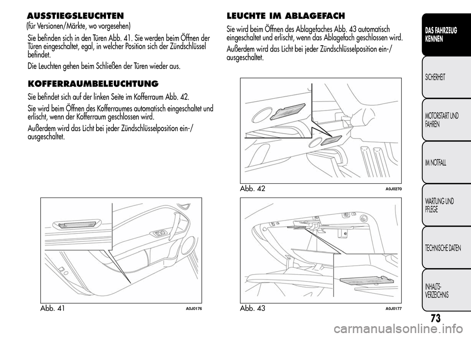 Alfa Romeo MiTo 2016 Betriebsanleitung (in German) AUSSTIEGSLEUCHTEN
Sie befinden sich in den Türen Abb. 41. Sie werden beim Öffnen der
Türen eingeschaltet, egal, in welcher Position sich der Zündschlüssel
befindet.
Die Leuchten gehen beim Schlie Alfa Romeo MiTo 2016 Betriebsanleitung (in German) AUSSTIEGSLEUCHTEN
Sie befinden sich in den Türen Abb. 41. Sie werden beim Öffnen der
Türen eingeschaltet, egal, in welcher Position sich der Zündschlüssel
befindet.
Die Leuchten gehen beim Schlie
