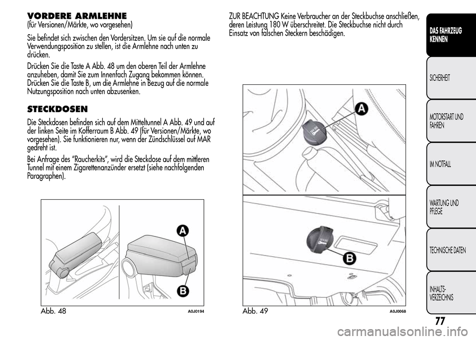 Alfa Romeo MiTo 2016 Betriebsanleitung (in German) VORDERE ARMLEHNE
(für Versionen/Märkte, wo vorgesehen)
Sie befindet sich zwischen den Vordersitzen. Um sie auf die normale
Verwendungsposition zu stellen, ist die Armlehne nach unten zu
drücken.
Dr Alfa Romeo MiTo 2016 Betriebsanleitung (in German) VORDERE ARMLEHNE
(für Versionen/Märkte, wo vorgesehen)
Sie befindet sich zwischen den Vordersitzen. Um sie auf die normale
Verwendungsposition zu stellen, ist die Armlehne nach unten zu
drücken.
Dr