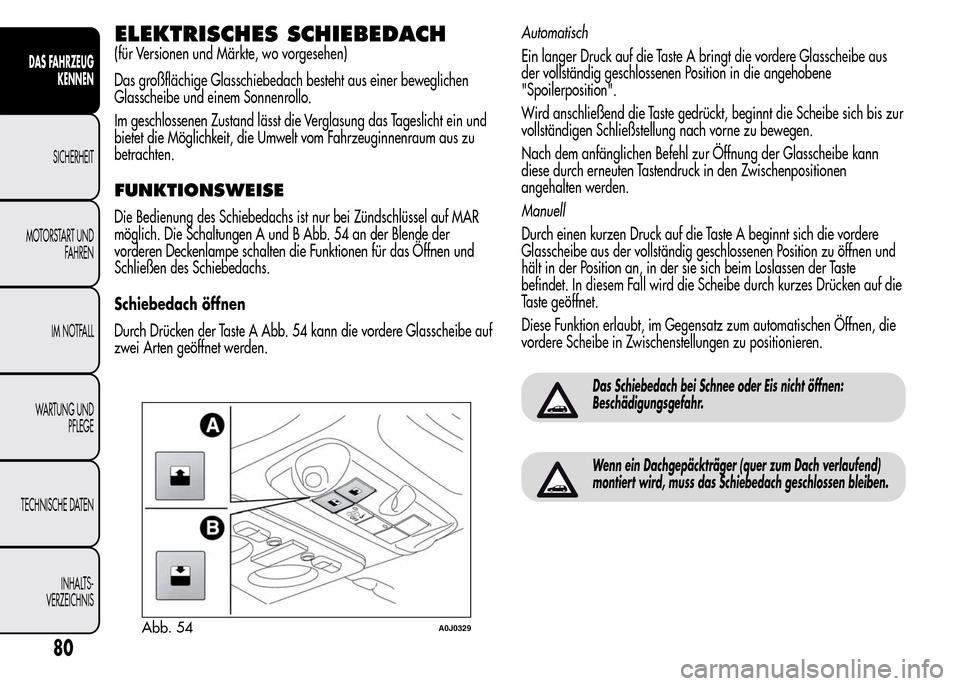 Alfa Romeo MiTo 2016 Betriebsanleitung (in German) ELEKTRISCHES SCHIEBEDACH
(für Versionen und Märkte, wo vorgesehen)
Das großflächige Glasschiebedach besteht aus einer beweglichen
Glasscheibe und einem Sonnenrollo.
Im geschlossenen Zustand lässt Alfa Romeo MiTo 2016 Betriebsanleitung (in German) ELEKTRISCHES SCHIEBEDACH
(für Versionen und Märkte, wo vorgesehen)
Das großflächige Glasschiebedach besteht aus einer beweglichen
Glasscheibe und einem Sonnenrollo.
Im geschlossenen Zustand lässt