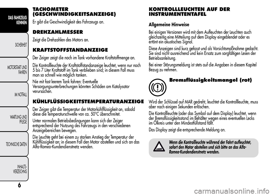 Alfa Romeo MiTo 2016  Betriebsanleitung (in German) TACHOMETER
(GESCHWINDIGKEITSANZEIGE)
Er gibt die Geschwindigkeit des Fahrzeugs an.
DREHZAHLMESSER
Zeigt die Drehzahlen des Motors an.
KRAFTSTOFFSTANDANZEIGE
Der Zeiger zeigt die noch im Tank vorhanden