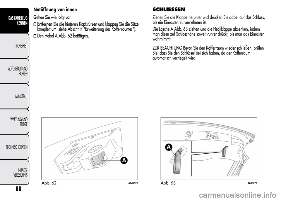 Alfa Romeo MiTo 2016 Betriebsanleitung (in German) Notöffnung von innen
Gehen Sie wie folgt vor:
❒Entfernen Sie die hinteren Kopfstützen und klappen Sie die Sitze
komplett um (siehe Abschnitt "Erweiterung des Kofferraumes").
❒Den Hebel A Abb. 62 Alfa Romeo MiTo 2016 Betriebsanleitung (in German) Notöffnung von innen
Gehen Sie wie folgt vor:
❒Entfernen Sie die hinteren Kopfstützen und klappen Sie die Sitze
komplett um (siehe Abschnitt "Erweiterung des Kofferraumes").
❒Den Hebel A Abb. 62