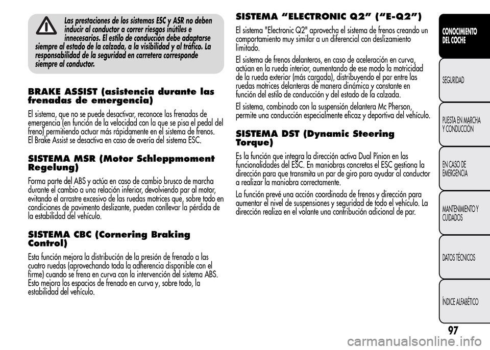 Alfa Romeo MiTo 2016 Manual del propietario (in Spanish) Las prestaciones de los sistemas ESC y ASR no deben
inducir al conductor a correr riesgos inútiles e
innecesarios. El estilo de conducción debe adaptarse
siempre al estado de la calzada, a la visibi Alfa Romeo MiTo 2016 Manual del propietario (in Spanish) Las prestaciones de los sistemas ESC y ASR no deben
inducir al conductor a correr riesgos inútiles e
innecesarios. El estilo de conducción debe adaptarse
siempre al estado de la calzada, a la visibi