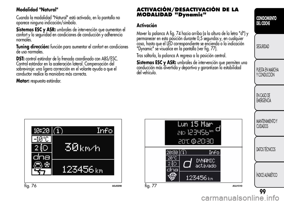 Alfa Romeo MiTo 2016 Manual del propietario (in Spanish) Modalidad "Natural"
Cuando la modalidad "Natural" está activada, en la pantalla no
aparece ninguna indicación/símbolo.
Sistemas ESC y ASR:umbrales de intervención que aumentan el
confort y la segu Alfa Romeo MiTo 2016 Manual del propietario (in Spanish) Modalidad "Natural"
Cuando la modalidad "Natural" está activada, en la pantalla no
aparece ninguna indicación/símbolo.
Sistemas ESC y ASR:umbrales de intervención que aumentan el
confort y la segu