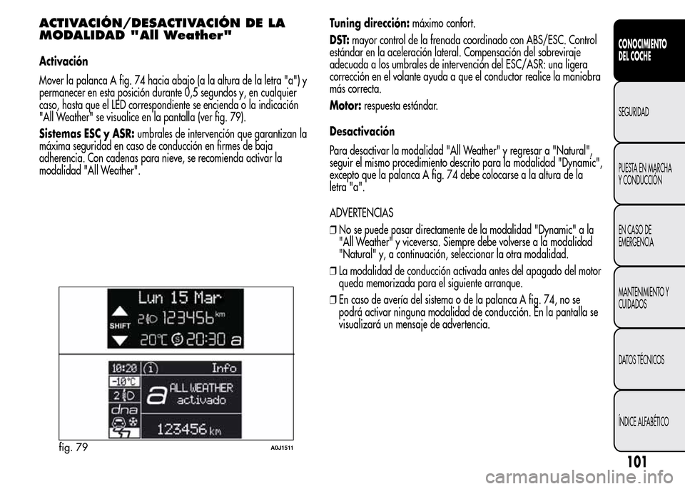 Alfa Romeo MiTo 2016 Manual del propietario (in Spanish) ACTIVACIÓN/DESACTIVACIÓN DE LA
MODALIDAD "All Weather"
Activación
Mover la palanca A fig. 74 hacia abajo (a la altura de la letra "a") y
permanecer en esta posición durante 0,5 segundos y, en cual Alfa Romeo MiTo 2016 Manual del propietario (in Spanish) ACTIVACIÓN/DESACTIVACIÓN DE LA
MODALIDAD "All Weather"
Activación
Mover la palanca A fig. 74 hacia abajo (a la altura de la letra "a") y
permanecer en esta posición durante 0,5 segundos y, en cual