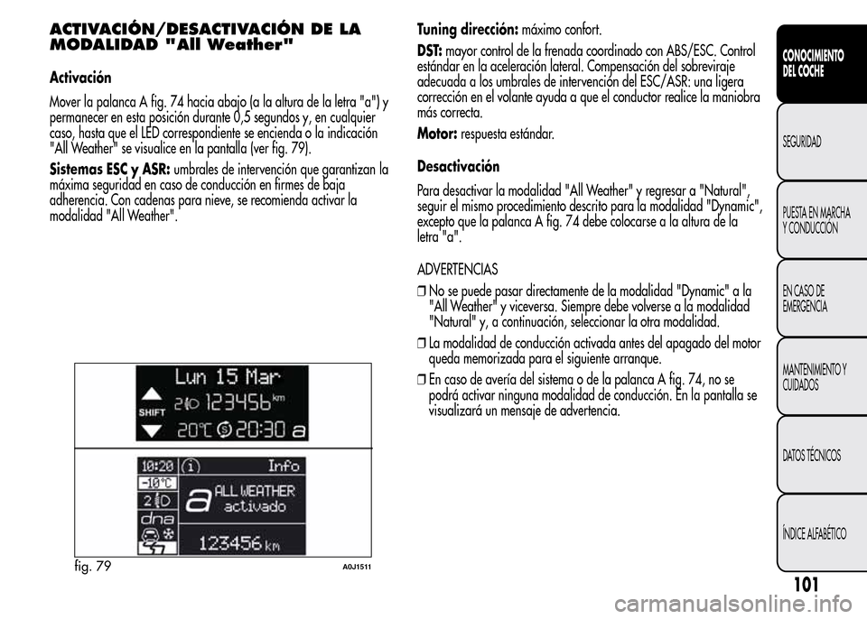 Alfa Romeo MiTo 2016  Manual del propietario (in Spanish) ACTIVACIÓN/DESACTIVACIÓN DE LA
MODALIDAD "All Weather"
Activación
Mover la palanca A fig. 74 hacia abajo (a la altura de la letra "a") y
permanecer en esta posición durante 0,5 segundos y, en cual