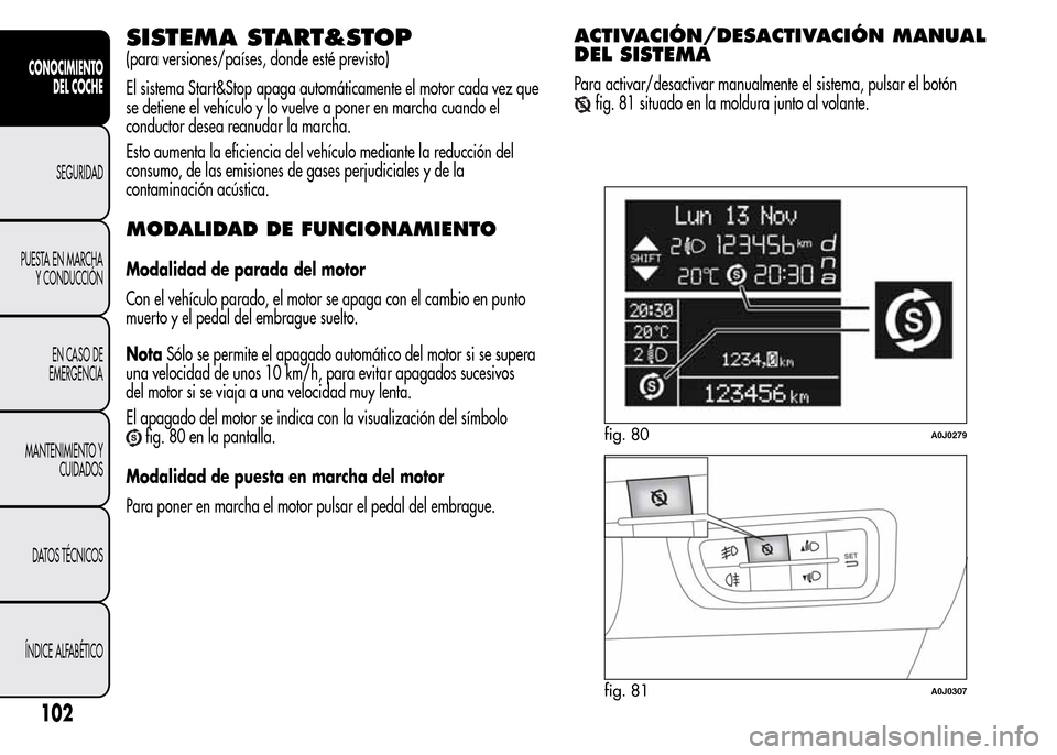 Alfa Romeo MiTo 2016 Manual del propietario (in Spanish) SISTEMA START&STOP
(para versiones/países, donde esté previsto)
El sistema Start&Stop apaga automáticamente el motor cada vez que
se detiene el vehículo y lo vuelve a poner en marcha cuando el
con Alfa Romeo MiTo 2016 Manual del propietario (in Spanish) SISTEMA START&STOP
(para versiones/países, donde esté previsto)
El sistema Start&Stop apaga automáticamente el motor cada vez que
se detiene el vehículo y lo vuelve a poner en marcha cuando el
con