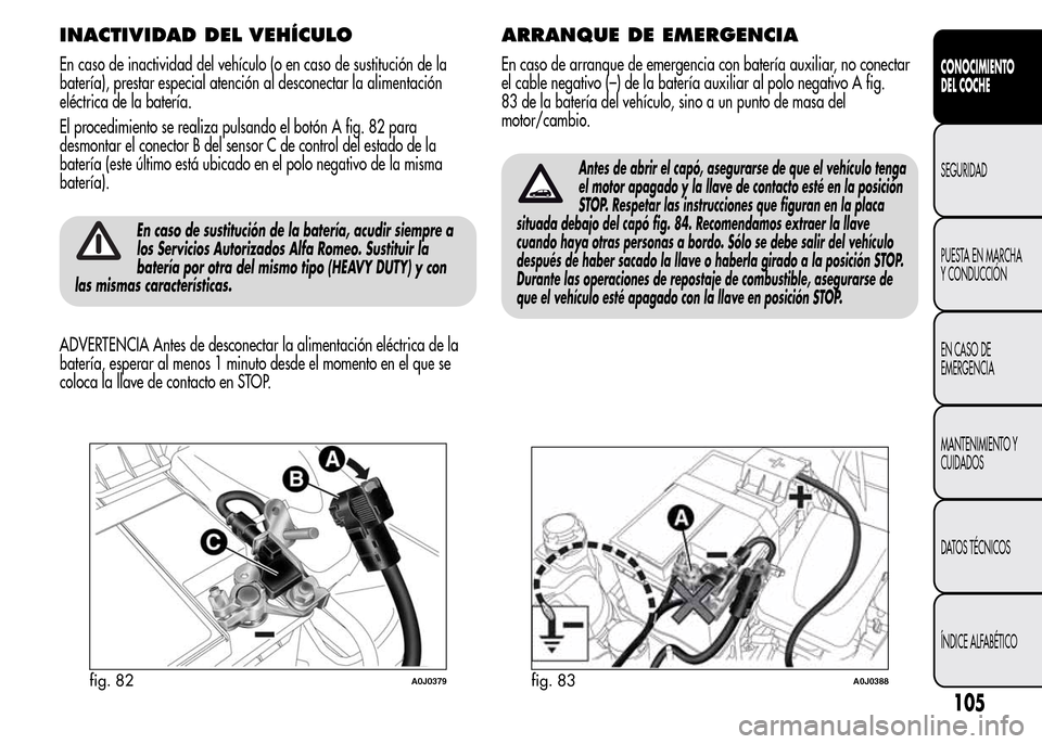 Alfa Romeo MiTo 2016 Manual del propietario (in Spanish) INACTIVIDAD DEL VEHÍCULO
En caso de inactividad del vehículo (o en caso de sustitución de la
batería), prestar especial atención al desconectar la alimentación
eléctrica de la batería.
El proc Alfa Romeo MiTo 2016 Manual del propietario (in Spanish) INACTIVIDAD DEL VEHÍCULO
En caso de inactividad del vehículo (o en caso de sustitución de la
batería), prestar especial atención al desconectar la alimentación
eléctrica de la batería.
El proc