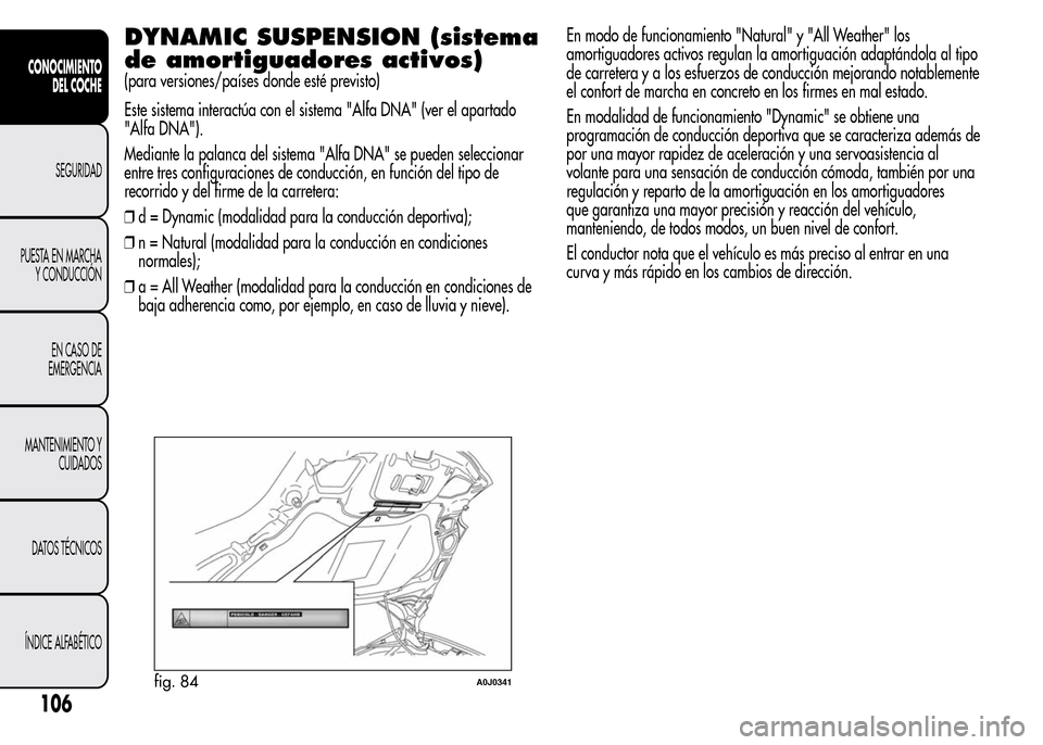 Alfa Romeo MiTo 2016 Manual del propietario (in Spanish) DYNAMIC SUSPENSION (sistema
de amortiguadores activos)
(para versiones/países donde esté previsto)
Este sistema interactúa con el sistema "Alfa DNA" (ver el apartado
"Alfa DNA").
Mediante la palanc Alfa Romeo MiTo 2016 Manual del propietario (in Spanish) DYNAMIC SUSPENSION (sistema
de amortiguadores activos)
(para versiones/países donde esté previsto)
Este sistema interactúa con el sistema "Alfa DNA" (ver el apartado
"Alfa DNA").
Mediante la palanc