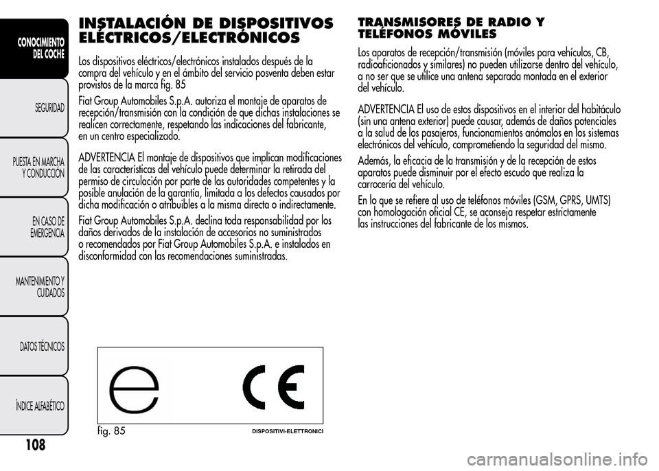 Alfa Romeo MiTo 2016  Manual del propietario (in Spanish) INSTALACIÓN DE DISPOSITIVOS
ELÉCTRICOS/ELECTRÓNICOS
Los dispositivos eléctricos/electrónicos instalados después de la
compra del vehículo y en el ámbito del servicio posventa deben estar
provi
